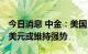 今日消息 中金：美国“股债双杀”或未结束 美元或维持强势