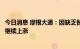 今日消息 摩根大通：因缺乏替代能源填补需求缺口，油价将继续上涨
