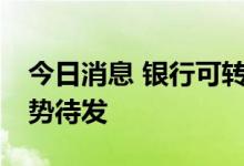 今日消息 银行可转债“上新” 近800亿元蓄势待发