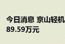 今日消息 京山轻机今日跌停 两机构净卖出7089.59万元