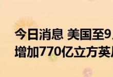今日消息 美国至9月9日当周EIA天然气库存增加770亿立方英尺