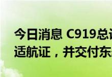 今日消息 C919总设计师：C919很快将取得适航证，并交付东航