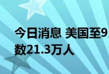 今日消息 美国至9月10日当周初请失业金人数21.3万人