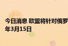 今日消息 欧盟将针对俄罗斯个人和实体的制裁措施延长至明年3月15日