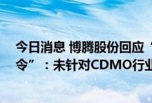 今日消息 博腾股份回应“美国超20亿美元推进生物技术政令”：未针对CDMO行业