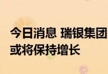 今日消息 瑞银集团：A股市场回暖，IPO数量或将保持增长