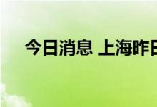 今日消息 上海昨日无新增本土确诊病例