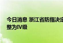 今日消息 浙江省防指决定于今日12时将防台风应急响应调整为Ⅳ级