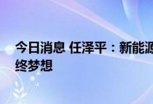 今日消息 任泽平：新能源汽车非最终解 绿电＋储能才是最终梦想
