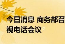 今日消息 商务部召开2022年全国外贸工作电视电话会议