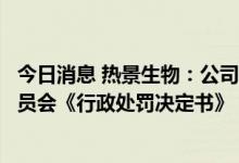 今日消息 热景生物：公司前任监事收到中国证券监督管理委员会《行政处罚决定书》