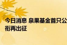 今日消息 泉果基金首只公募产品将发行，“四冠王”赵诣领衔再出征