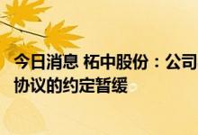 今日消息 柘中股份：公司与西藏珠峰、启迪清源就正式合作协议的约定暂缓
