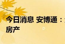 今日消息 安博通：全资子公司拟以2亿元购买房产