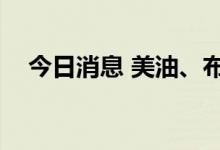 今日消息 美油、布油期货跌幅扩大至4%