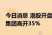 今日消息 港股开盘：恒指低开0.07% 太阳城集团高开35%
