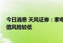 今日消息 天风证券：家电行业处在股债收益差底部位置 估值风险较低