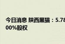 今日消息 陕西黑猫：5.78亿元收购库车金沟煤矿有限公司100%股权