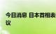 今日消息 日本首相表示将于10月召开国会会议