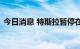 今日消息 特斯拉暂停在德国生产电池的计划