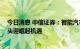 今日消息 中信证券：智能汽车推动产业变革 国产连接器龙头迎崛起机遇