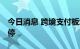 今日消息 跨境支付板块异动拉升 南天信息涨停