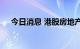 今日消息 港股房地产管理板块多数走高