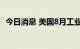 今日消息 美国8月工业产出月率录得-0.2%