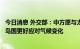 今日消息 外交部：中方愿与太平洋岛国继续密切沟通，帮助岛国更好应对气候变化