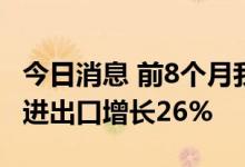 今日消息 前8个月我国对上合组织其他成员国进出口增长26%