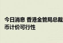 今日消息 香港金管局总裁余伟文：正在研究南向交易以人民币计价可行性