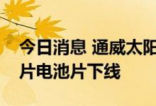今日消息 通威太阳能金堂基地二期项目第一片电池片下线