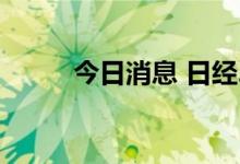 今日消息 日经225指数低开0.9%