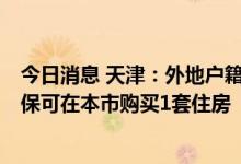 今日消息 天津：外地户籍新市民、大学毕业生连缴6个月社保可在本市购买1套住房