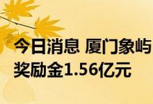 今日消息 厦门象屿：4家子公司收到市级税收奖励金1.56亿元