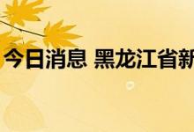 今日消息 黑龙江省新增本土无症状感染者8例