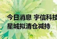 今日消息 宇信科技：持股1.86%的股东华侨星城拟清仓减持