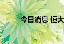 今日消息 恒大汽车：将继续停牌