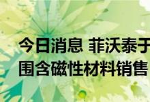 今日消息 菲沃泰于上海成立新公司，经营范围含磁性材料销售