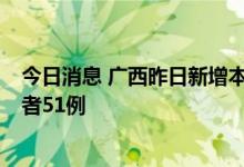 今日消息 广西昨日新增本土确诊病例4例、本土无症状感染者51例