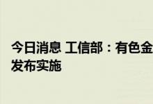 今日消息 工信部：有色金属、建材行业碳达峰方案拟于近期发布实施