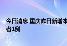 今日消息 重庆昨日新增本土确诊病例3例、本土无症状感染者1例