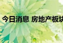 今日消息 房地产板块午后走低 中洲控股跌停