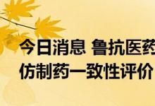 今日消息 鲁抗医药：子公司辛伐他汀片通过仿制药一致性评价