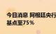 今日消息 阿根廷央行将基准利率上调550个基点至75％