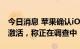 今日消息 苹果确认iOS 16存在漏洞影响新机激活，称正在调查中