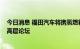 今日消息 福田汽车将携氢燃料矩阵亮相2022全球能源转型高层论坛