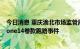 今日消息 重庆渝北市场监管局：正调查