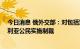 今日消息 俄外交部：对包括军工企业代表在内的41名澳大利亚公民实施制裁