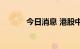 今日消息 港股中资券商股走低